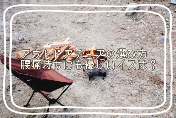 キャンプの椅子選び いつも使っている4種類を比較してみた 腰痛持ち目線あり ママはずぼら ファミリーキャンプを応援するブログ